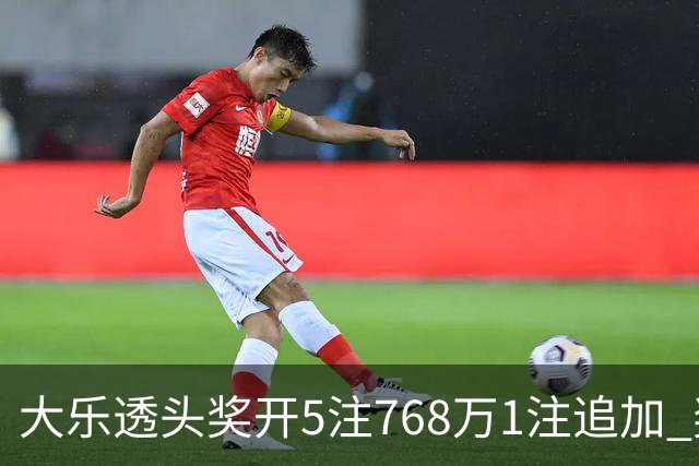 大乐透头奖开5注768万1注追加 奖池余额7.83亿